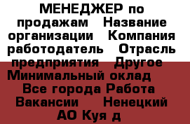 МЕНЕДЖЕР по продажам › Название организации ­ Компания-работодатель › Отрасль предприятия ­ Другое › Минимальный оклад ­ 1 - Все города Работа » Вакансии   . Ненецкий АО,Куя д.